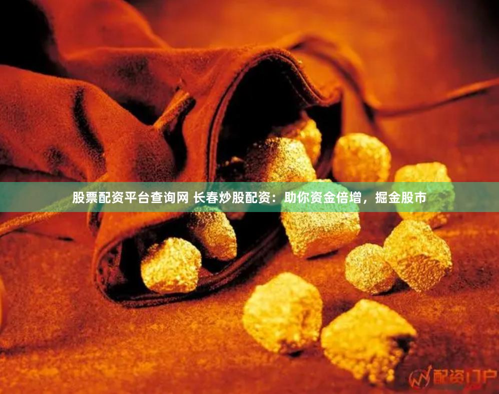 股票配资平台查询网 长春炒股配资：助你资金倍增，掘金股市