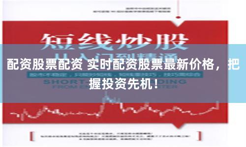 配资股票配资 实时配资股票最新价格，把握投资先机！
