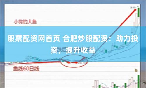 股票配资网首页 合肥炒股配资：助力投资，提升收益