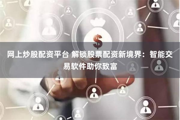 网上炒股配资平台 解锁股票配资新境界：智能交易软件助你致富