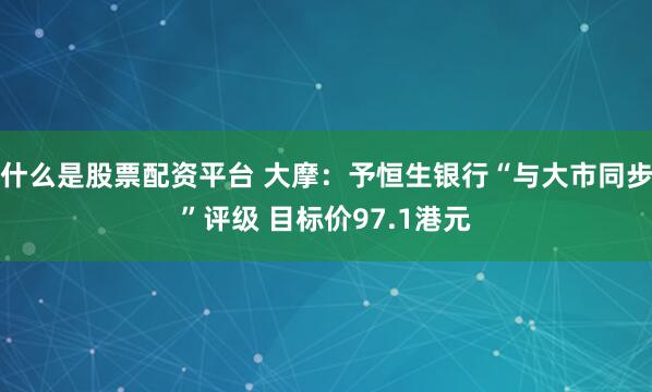 什么是股票配资平台 大摩：予恒生银行“与大市同步”评级 目标价97.1港元