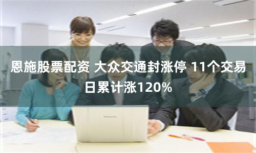 恩施股票配资 大众交通封涨停 11个交易日累计涨120%