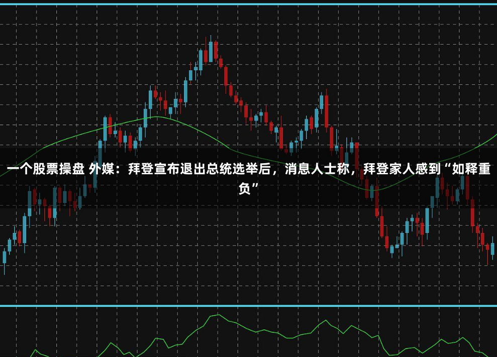一个股票操盘 外媒：拜登宣布退出总统选举后，消息人士称，拜登家人感到“如释重负”