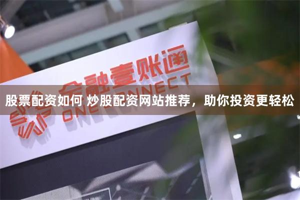 股票配资如何 炒股配资网站推荐，助你投资更轻松