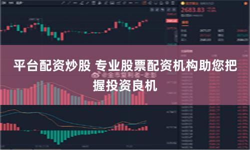 平台配资炒股 专业股票配资机构助您把握投资良机