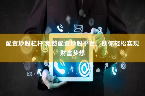 配资炒股杠杆 免费配资炒股平台，助你轻松实现财富梦想