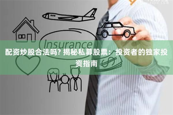 配资炒股合法吗? 揭秘私募股票：投资者的独家投资指南