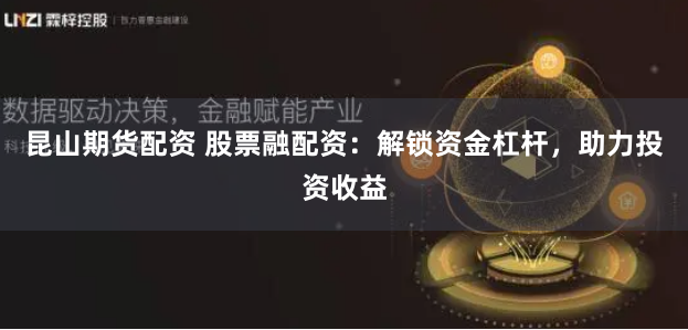 昆山期货配资 股票融配资：解锁资金杠杆，助力投资收益