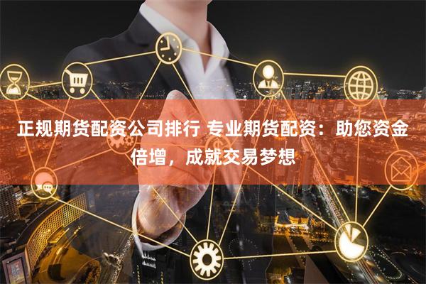 正规期货配资公司排行 专业期货配资:助您资金倍增,成就交易梦想