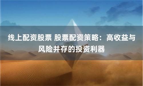 线上配资股票 股票配资策略：高收益与风险并存的投资利器