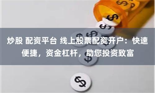 炒股 配资平台 线上股票配资开户：快速便捷，资金杠杆，助您投资致富