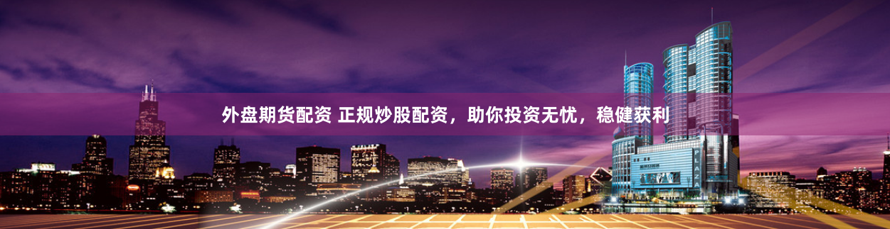 外盘期货配资 正规炒股配资，助你投资无忧，稳健获利