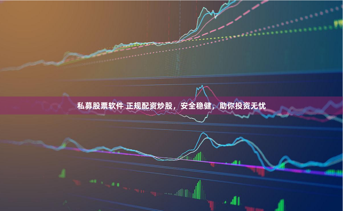 私募股票软件 正规配资炒股，安全稳健，助你投资无忧