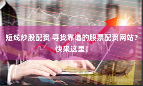 短线炒股配资 寻找靠谱的股票配资网站？快来这里！