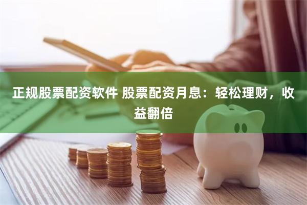正规股票配资软件 股票配资月息：轻松理财，收益翻倍