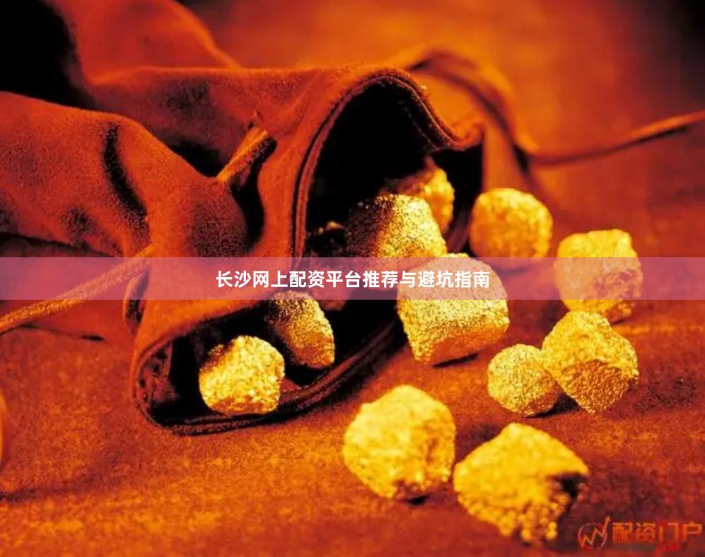 长沙网上配资平台推荐与避坑指南