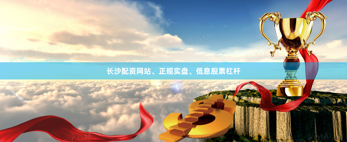 长沙配资网站、正规实盘、低息股票杠杆