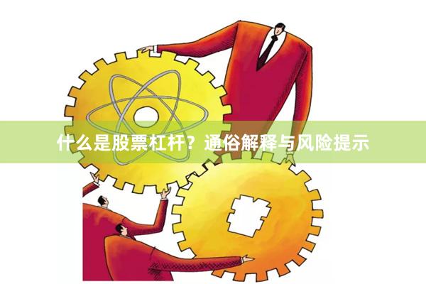 什么是股票杠杆？通俗解释与风险提示