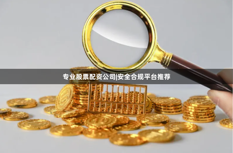 专业股票配资公司|安全合规平台推荐