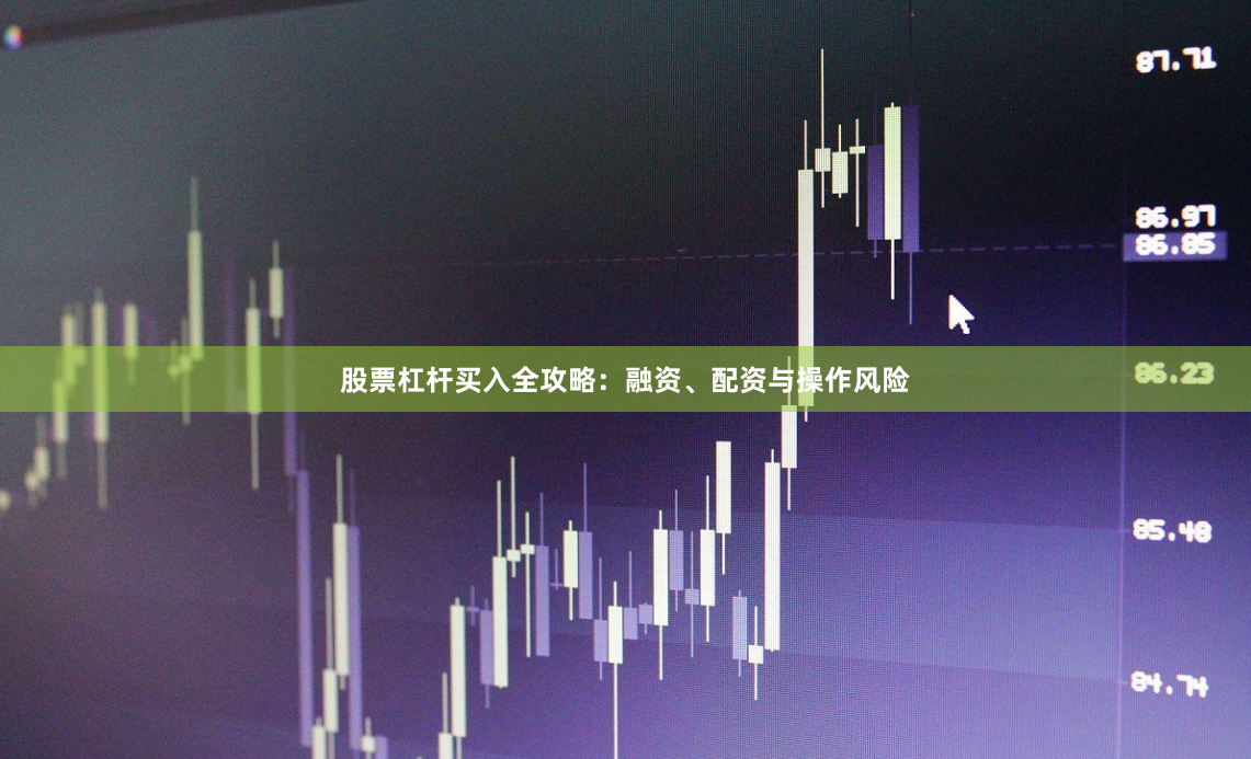 股票杠杆买入全攻略：融资、配资与操作风险