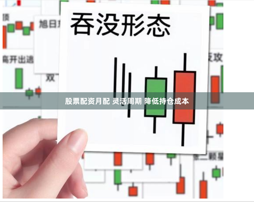 股票配资月配 灵活周期 降低持仓成本