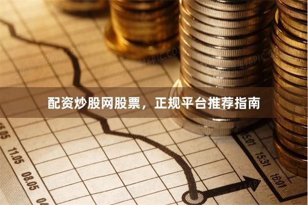 配资炒股网股票，正规平台推荐指南